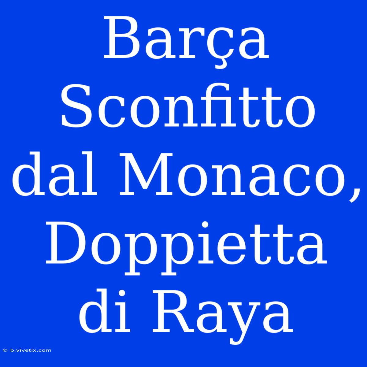 Barça Sconfitto Dal Monaco, Doppietta Di Raya