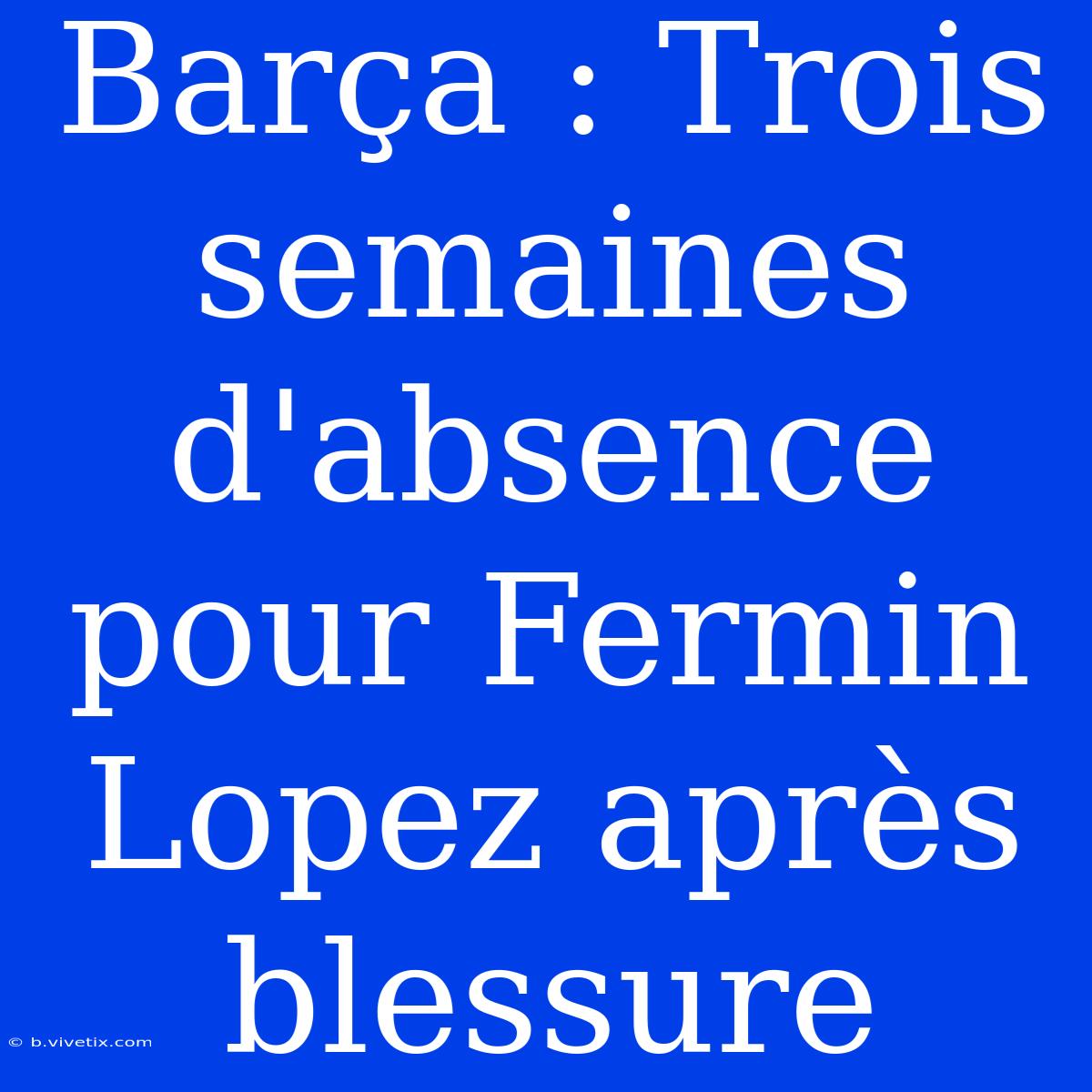 Barça : Trois Semaines D'absence Pour Fermin Lopez Après Blessure