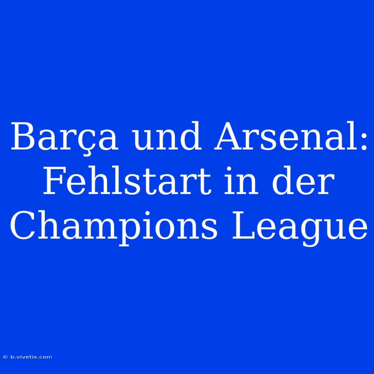 Barça Und Arsenal: Fehlstart In Der Champions League