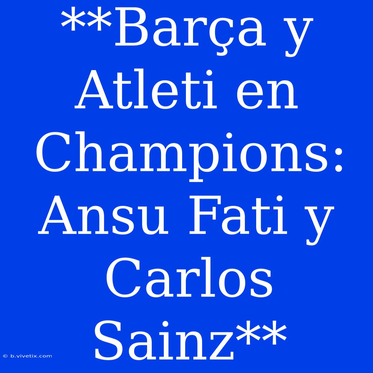 **Barça Y Atleti En Champions: Ansu Fati Y Carlos Sainz**