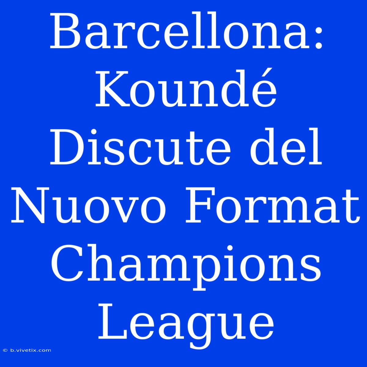 Barcellona: Koundé Discute Del Nuovo Format Champions League 