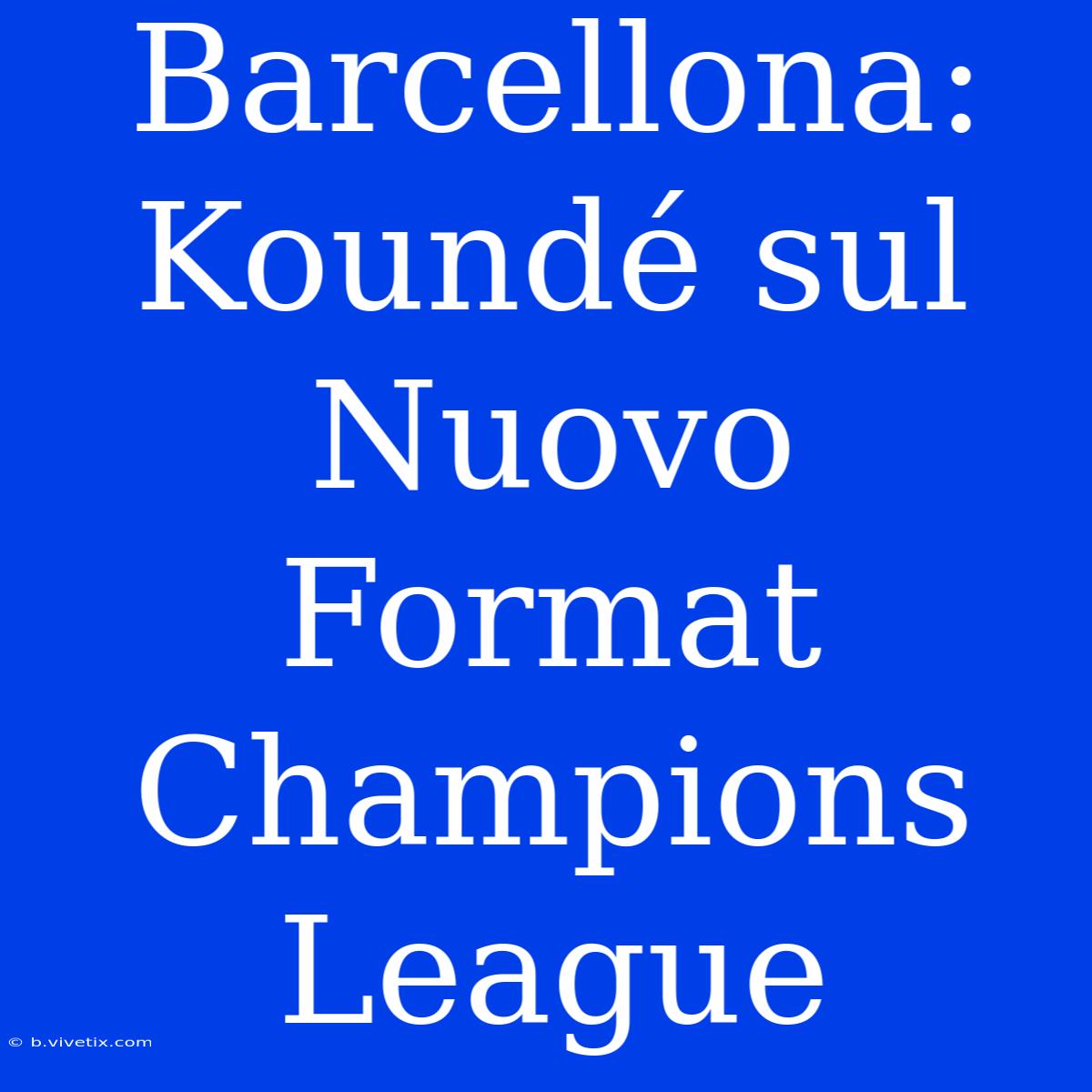 Barcellona: Koundé Sul Nuovo Format Champions League