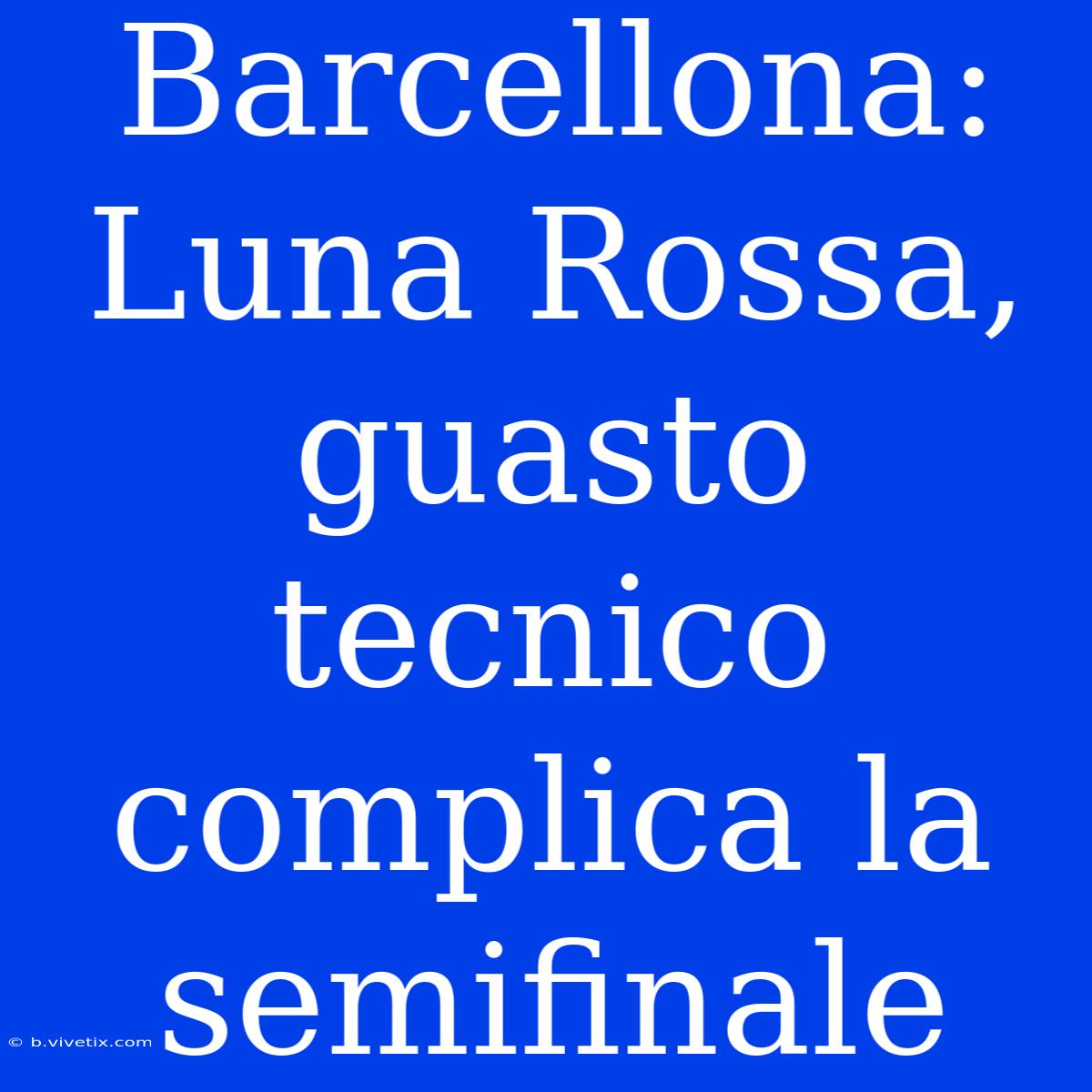 Barcellona: Luna Rossa, Guasto Tecnico Complica La Semifinale