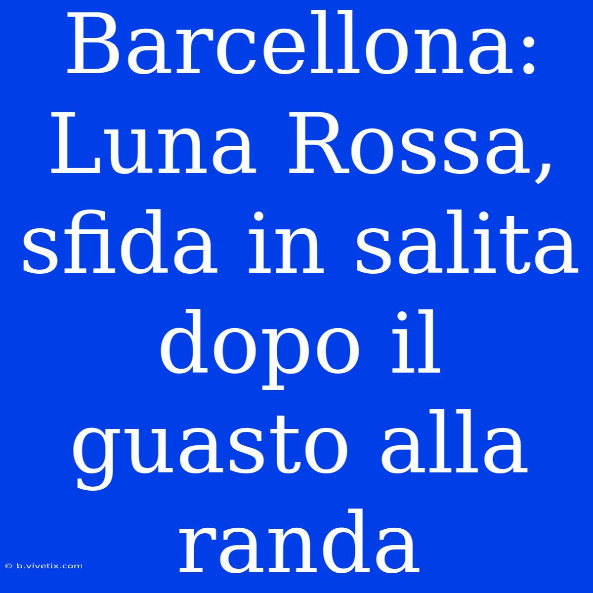 Barcellona: Luna Rossa, Sfida In Salita Dopo Il Guasto Alla Randa