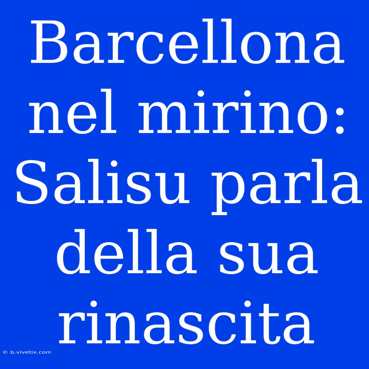 Barcellona Nel Mirino: Salisu Parla Della Sua Rinascita