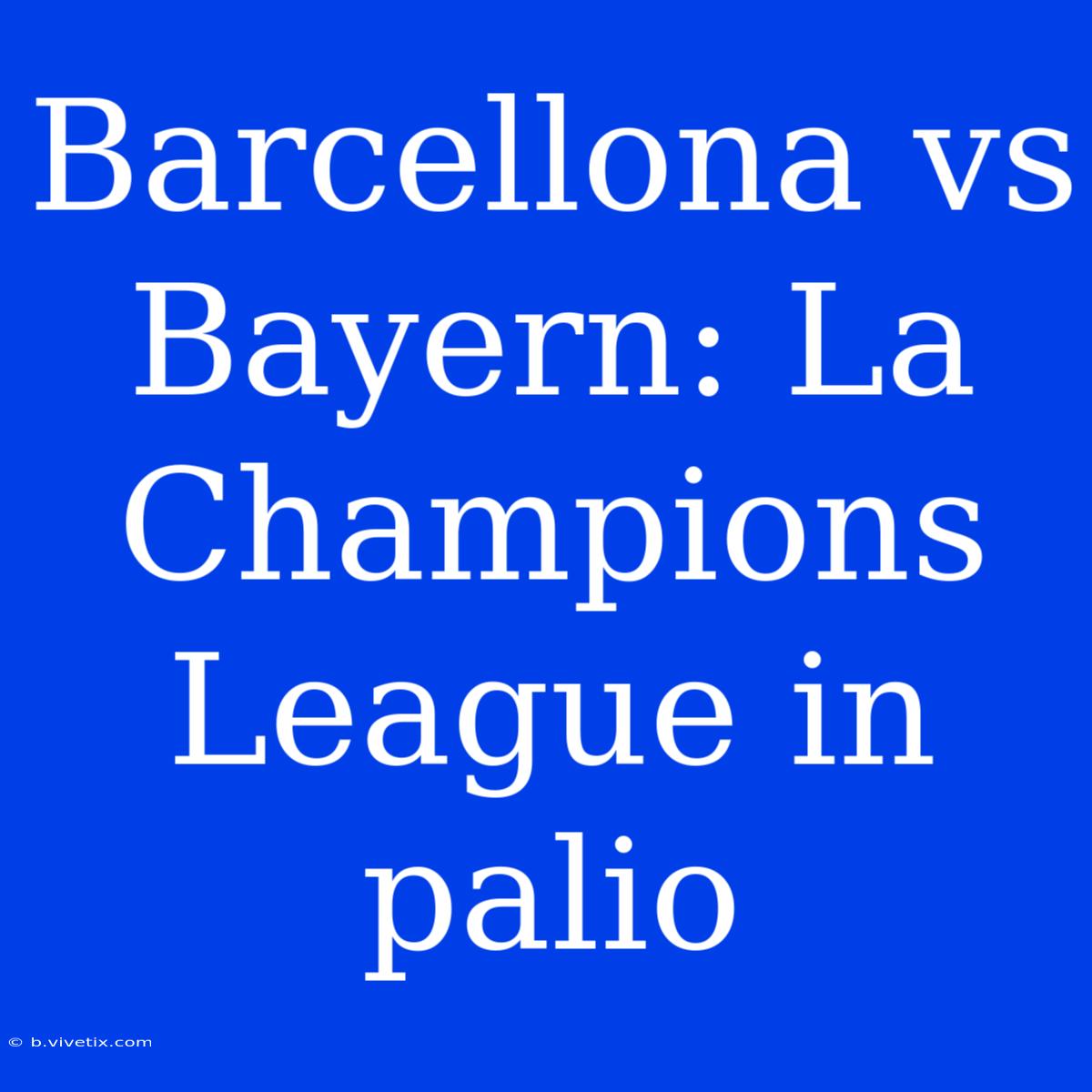 Barcellona Vs Bayern: La Champions League In Palio