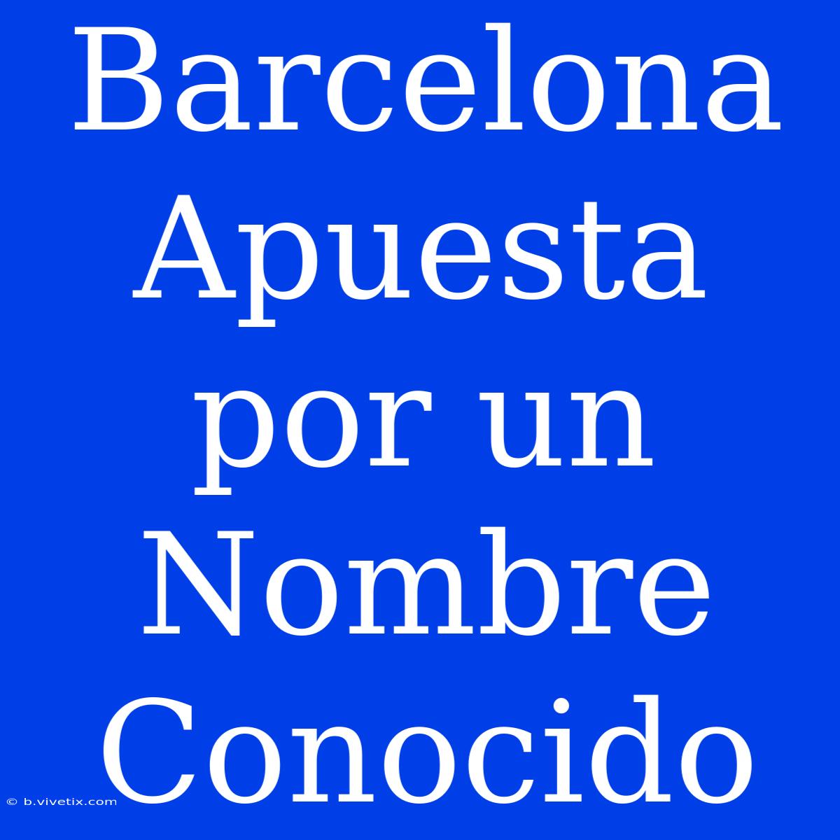 Barcelona Apuesta Por Un Nombre Conocido