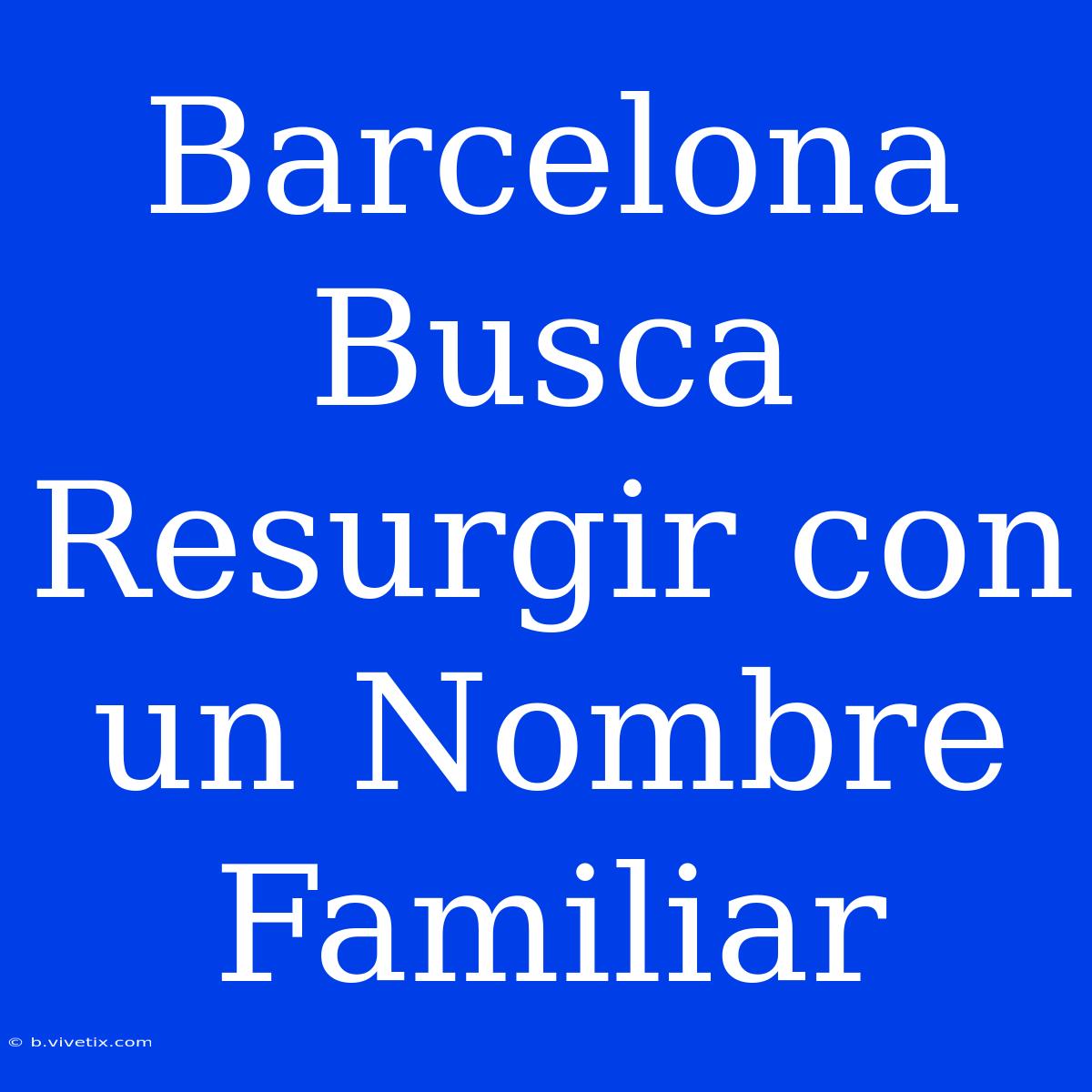 Barcelona Busca Resurgir Con Un Nombre Familiar