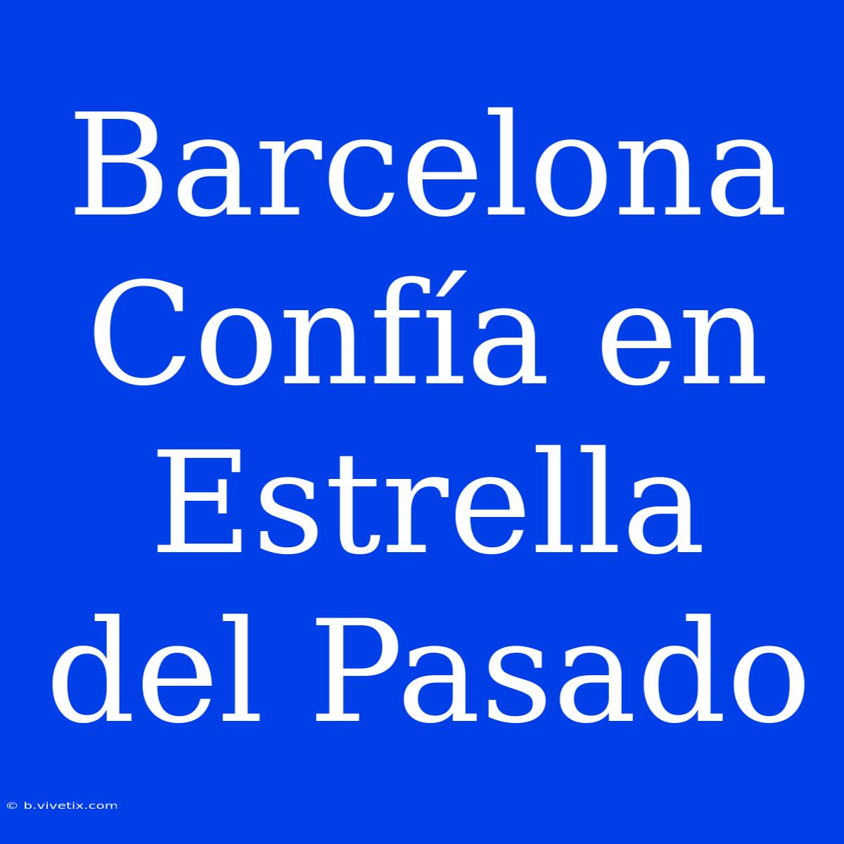 Barcelona Confía En Estrella Del Pasado