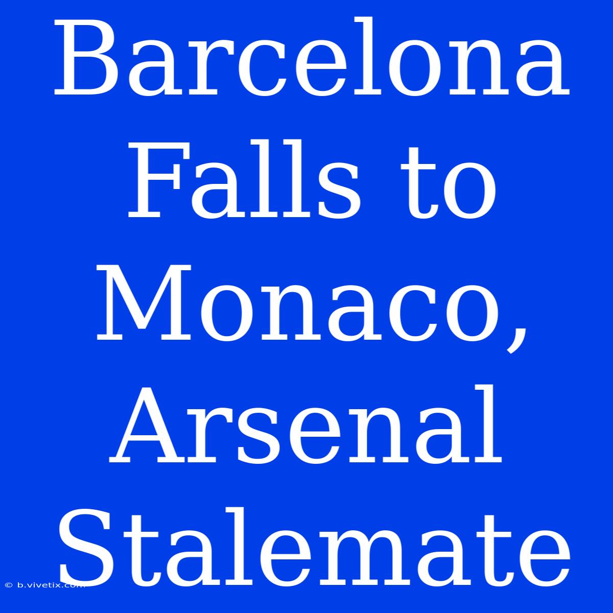 Barcelona Falls To Monaco, Arsenal Stalemate