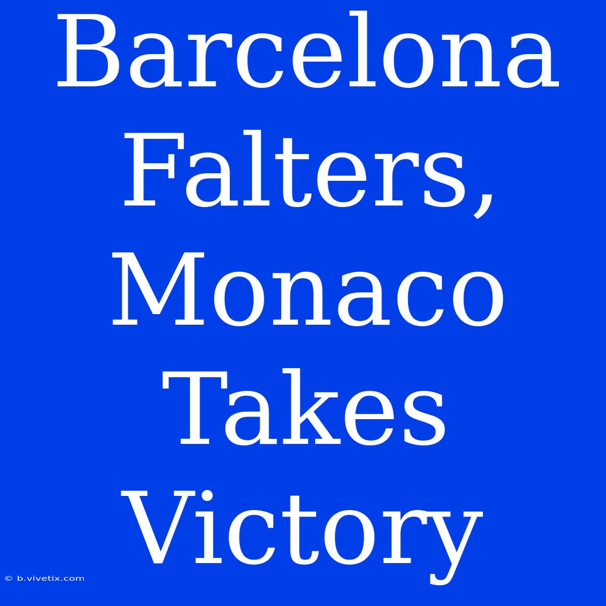 Barcelona Falters, Monaco Takes Victory