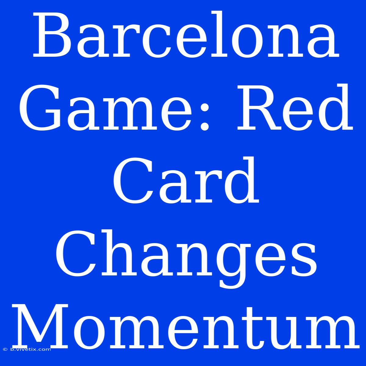 Barcelona Game: Red Card Changes Momentum