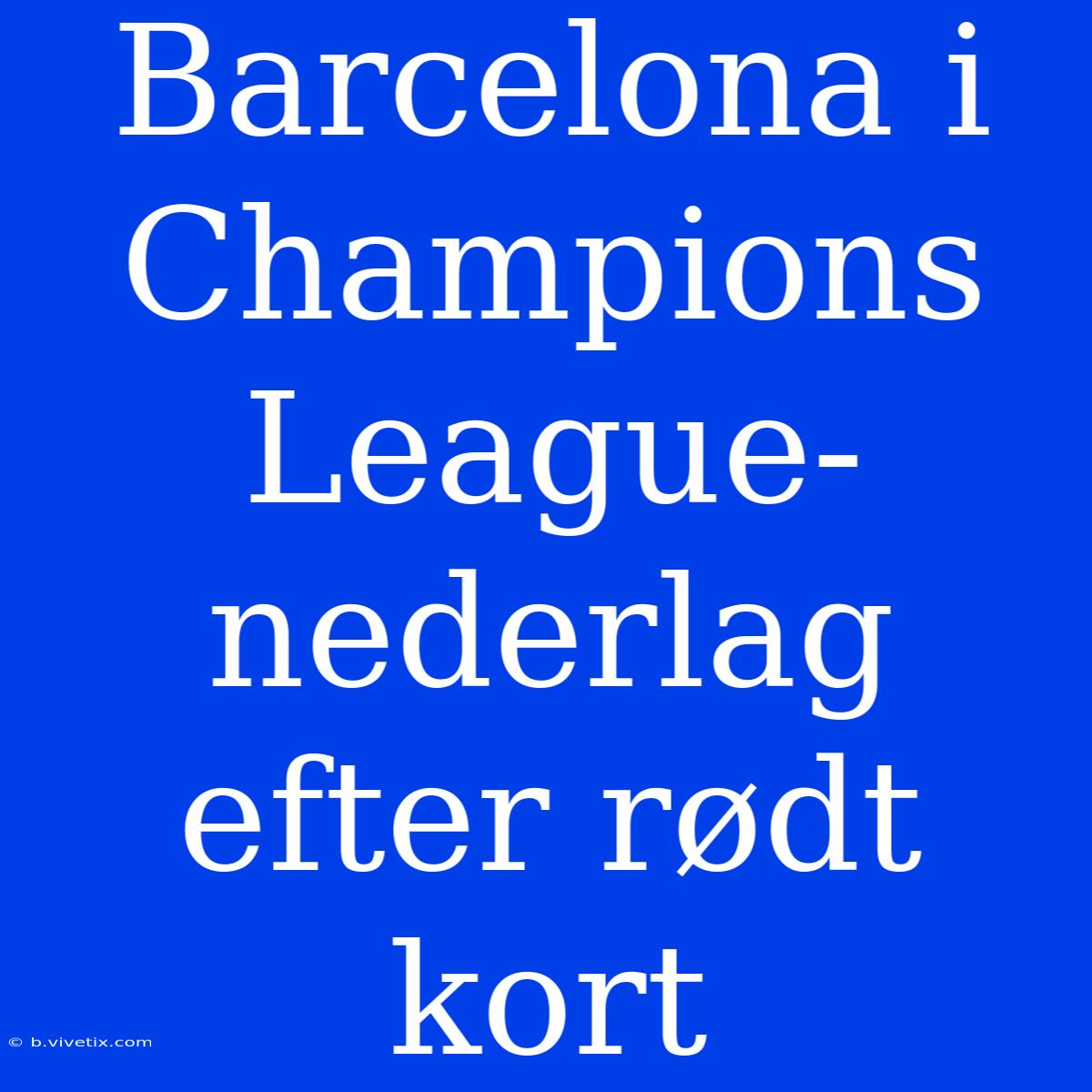 Barcelona I Champions League-nederlag Efter Rødt Kort