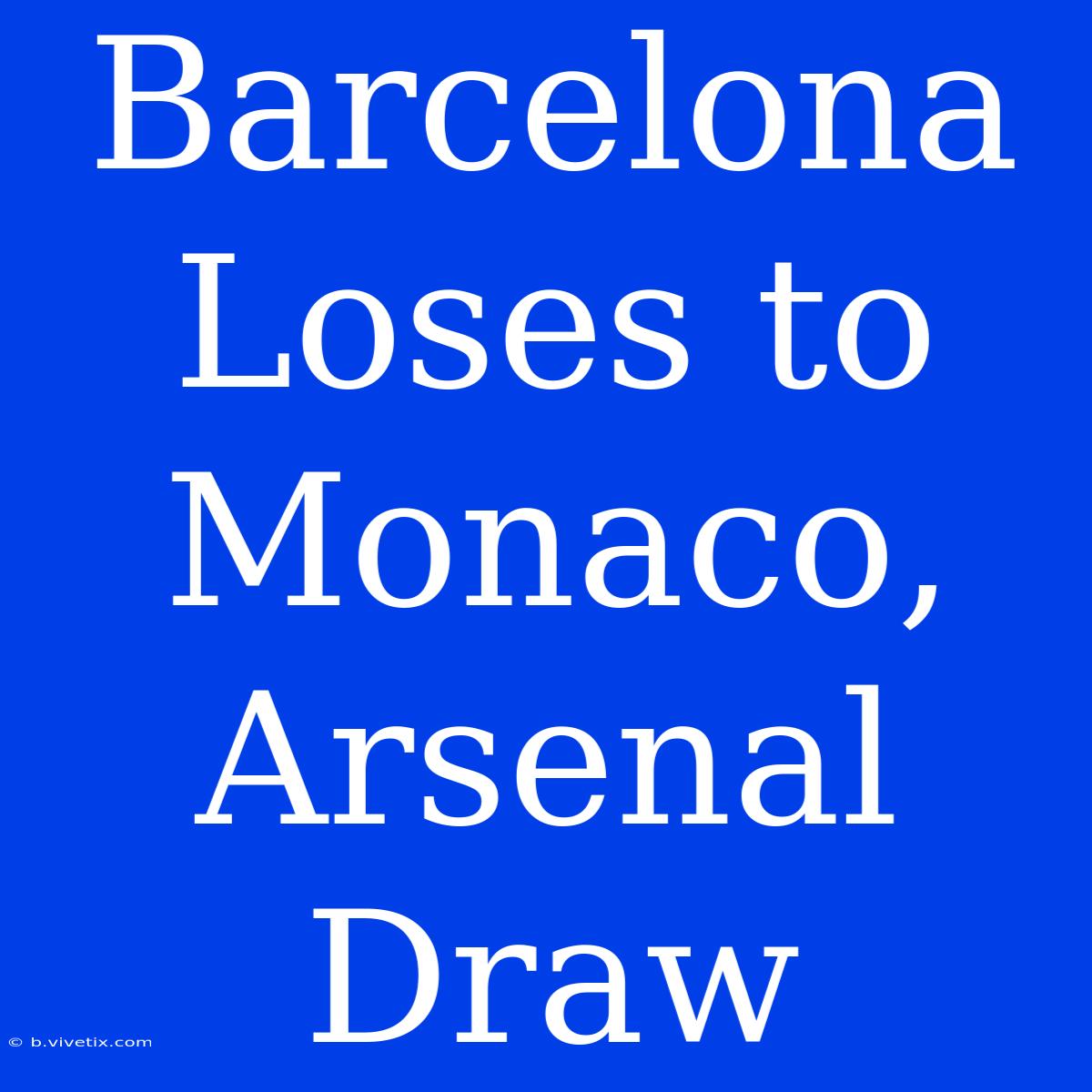 Barcelona Loses To Monaco, Arsenal Draw