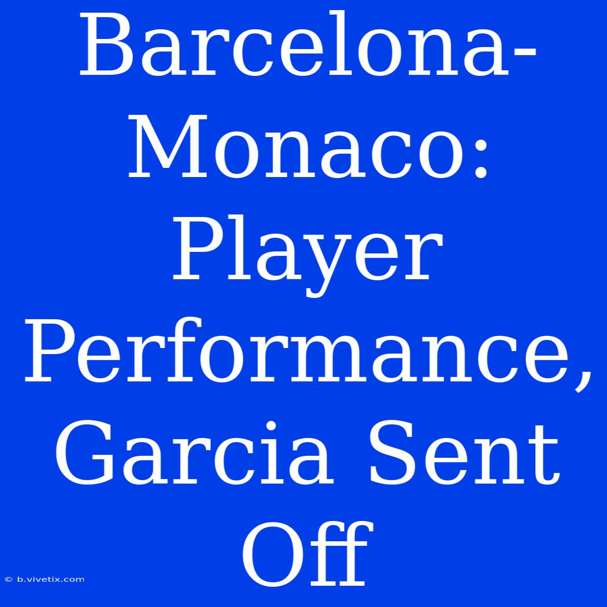 Barcelona-Monaco: Player Performance, Garcia Sent Off