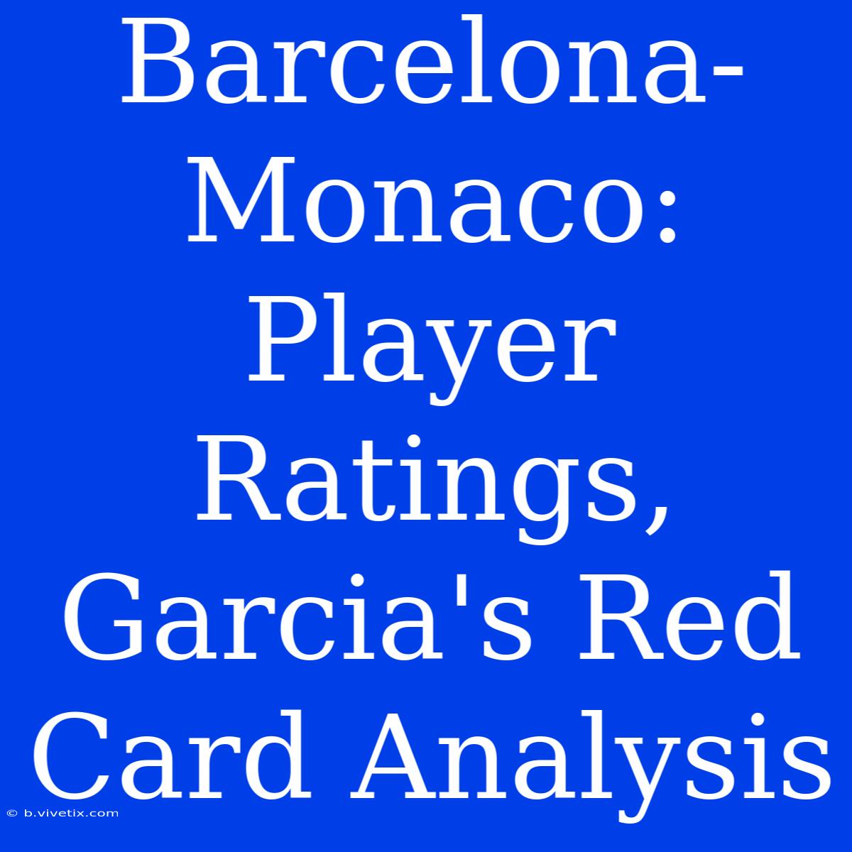 Barcelona-Monaco: Player Ratings, Garcia's Red Card Analysis