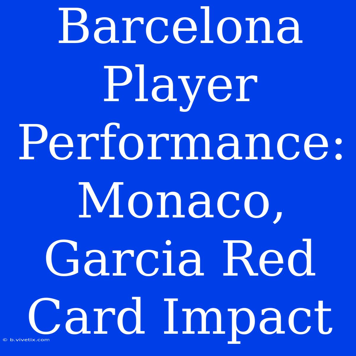 Barcelona Player Performance: Monaco, Garcia Red Card Impact