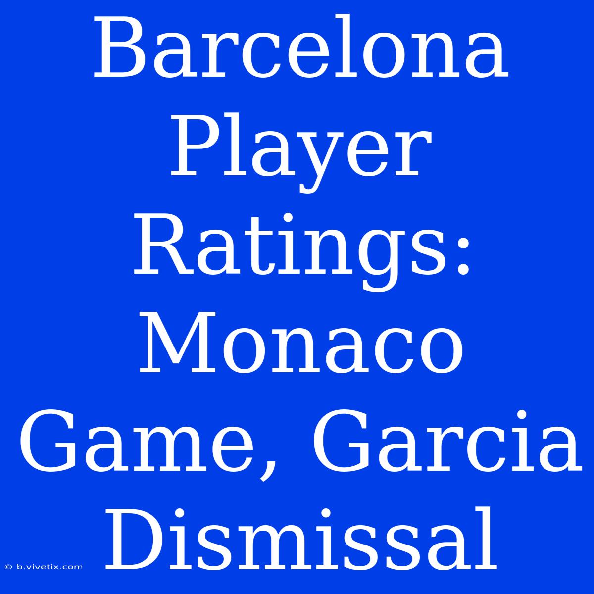 Barcelona Player Ratings: Monaco Game, Garcia Dismissal