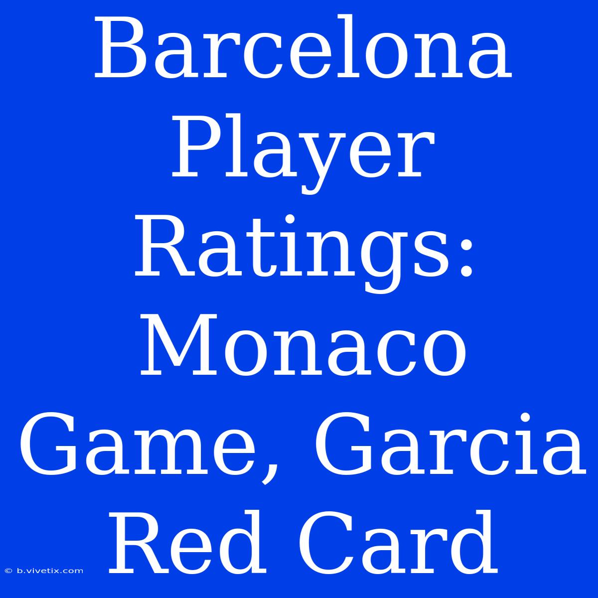 Barcelona Player Ratings: Monaco Game, Garcia Red Card 