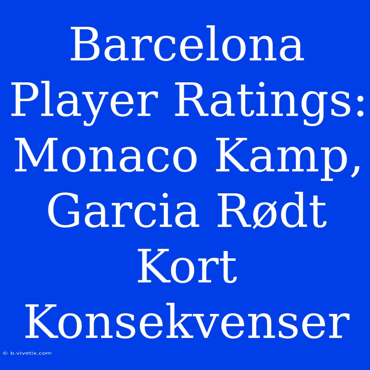 Barcelona Player Ratings: Monaco Kamp, Garcia Rødt Kort Konsekvenser