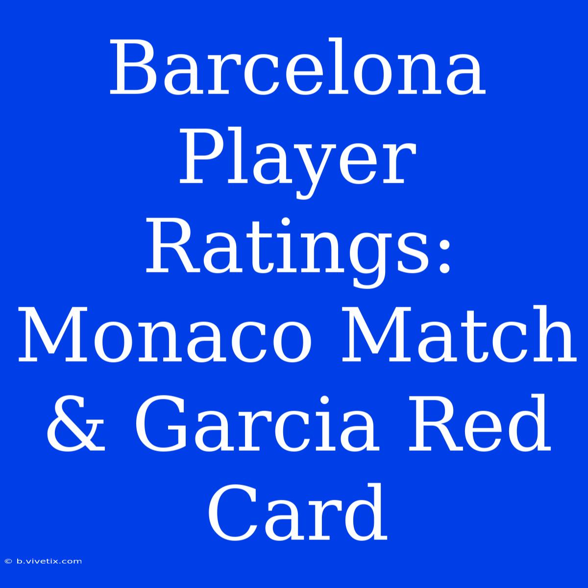 Barcelona Player Ratings: Monaco Match & Garcia Red Card