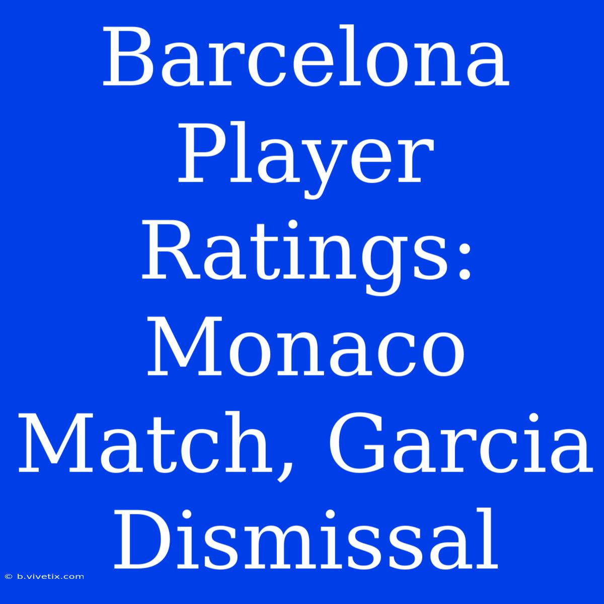 Barcelona Player Ratings: Monaco Match, Garcia Dismissal