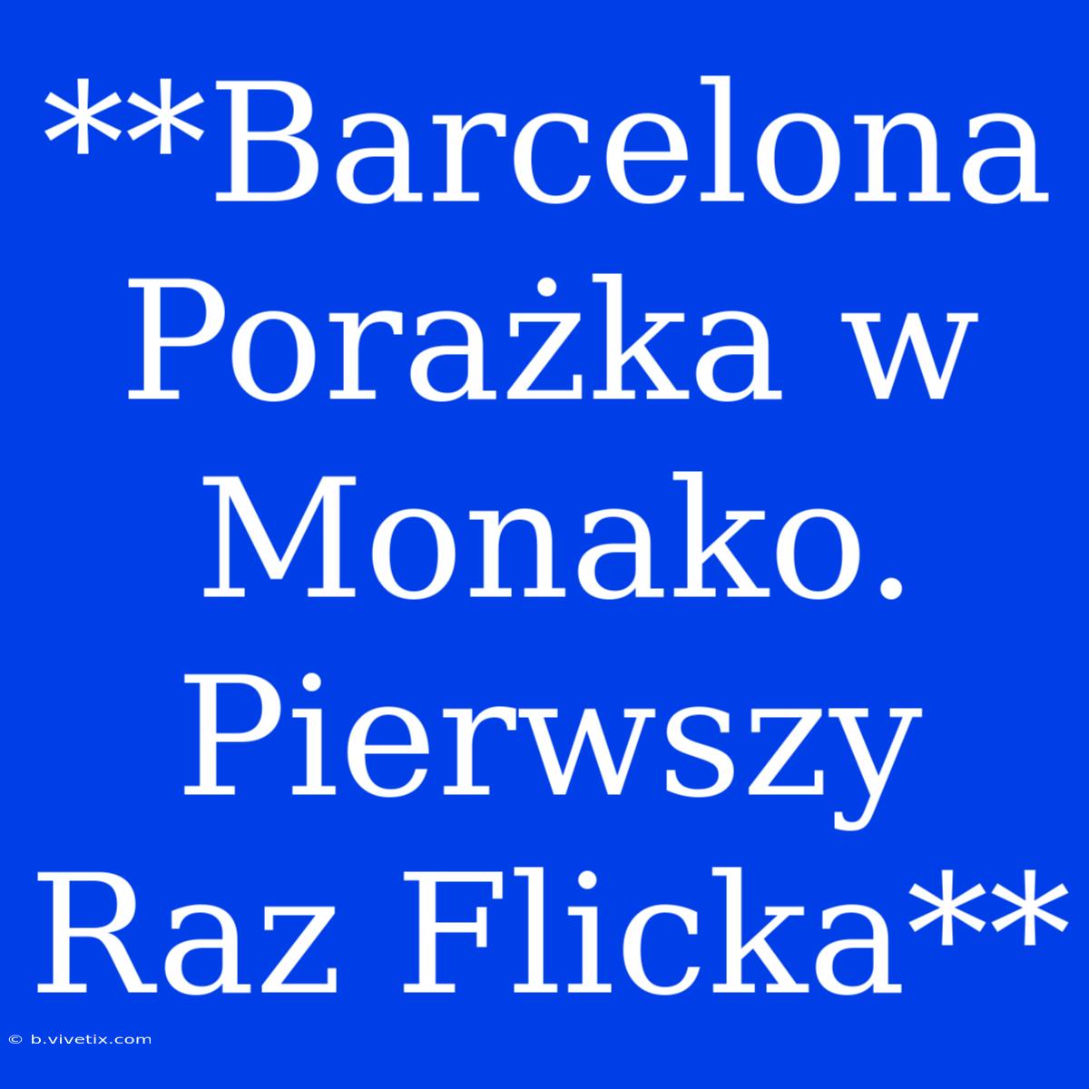 **Barcelona Porażka W Monako. Pierwszy Raz Flicka**