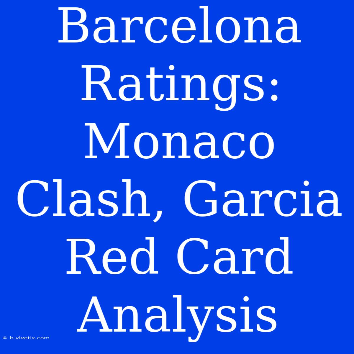 Barcelona Ratings: Monaco Clash, Garcia Red Card Analysis