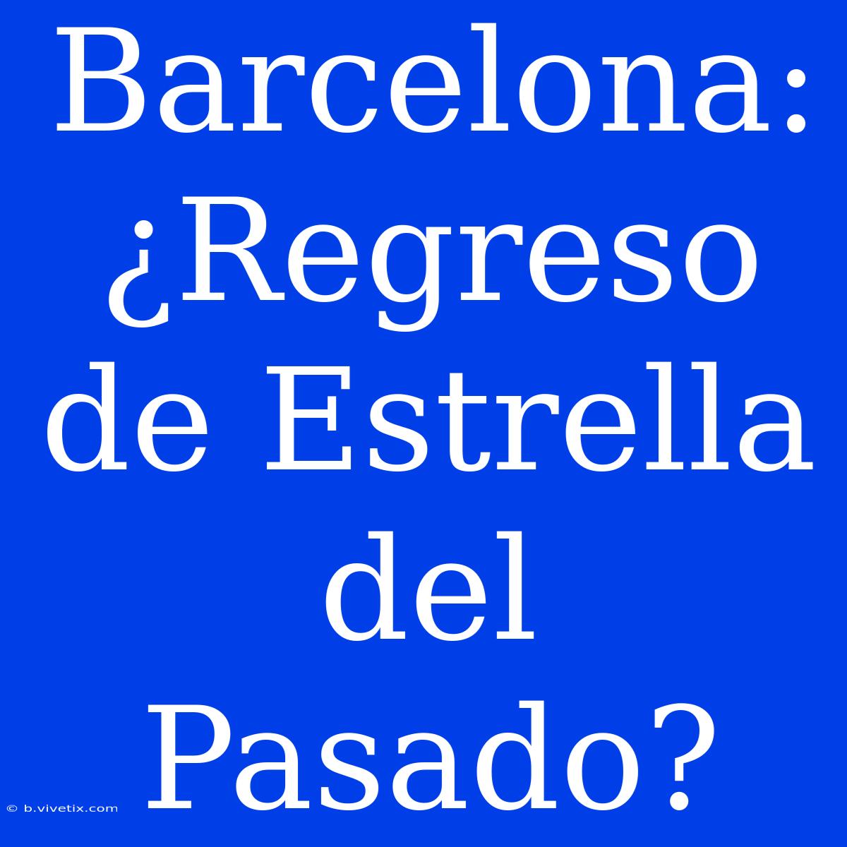 Barcelona: ¿Regreso De Estrella Del Pasado?