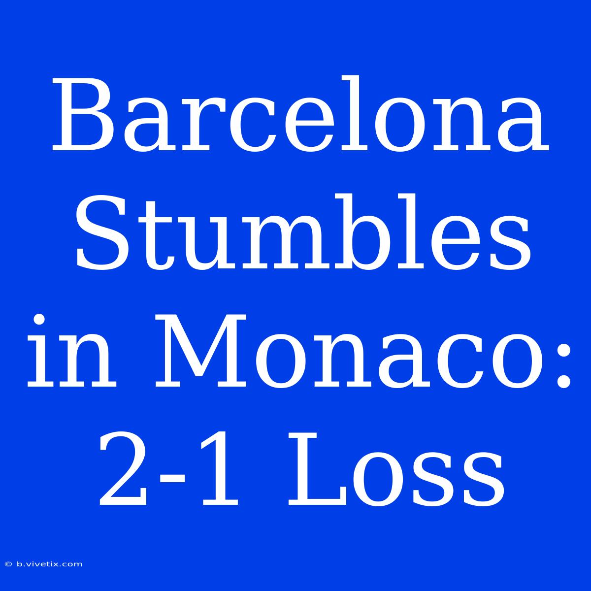 Barcelona Stumbles In Monaco: 2-1 Loss 