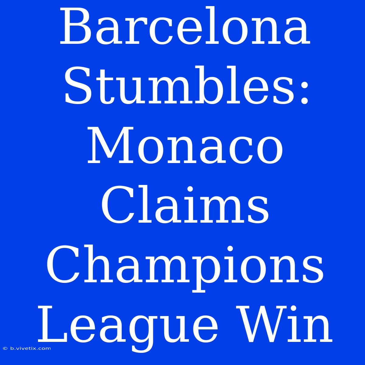 Barcelona Stumbles: Monaco Claims Champions League Win