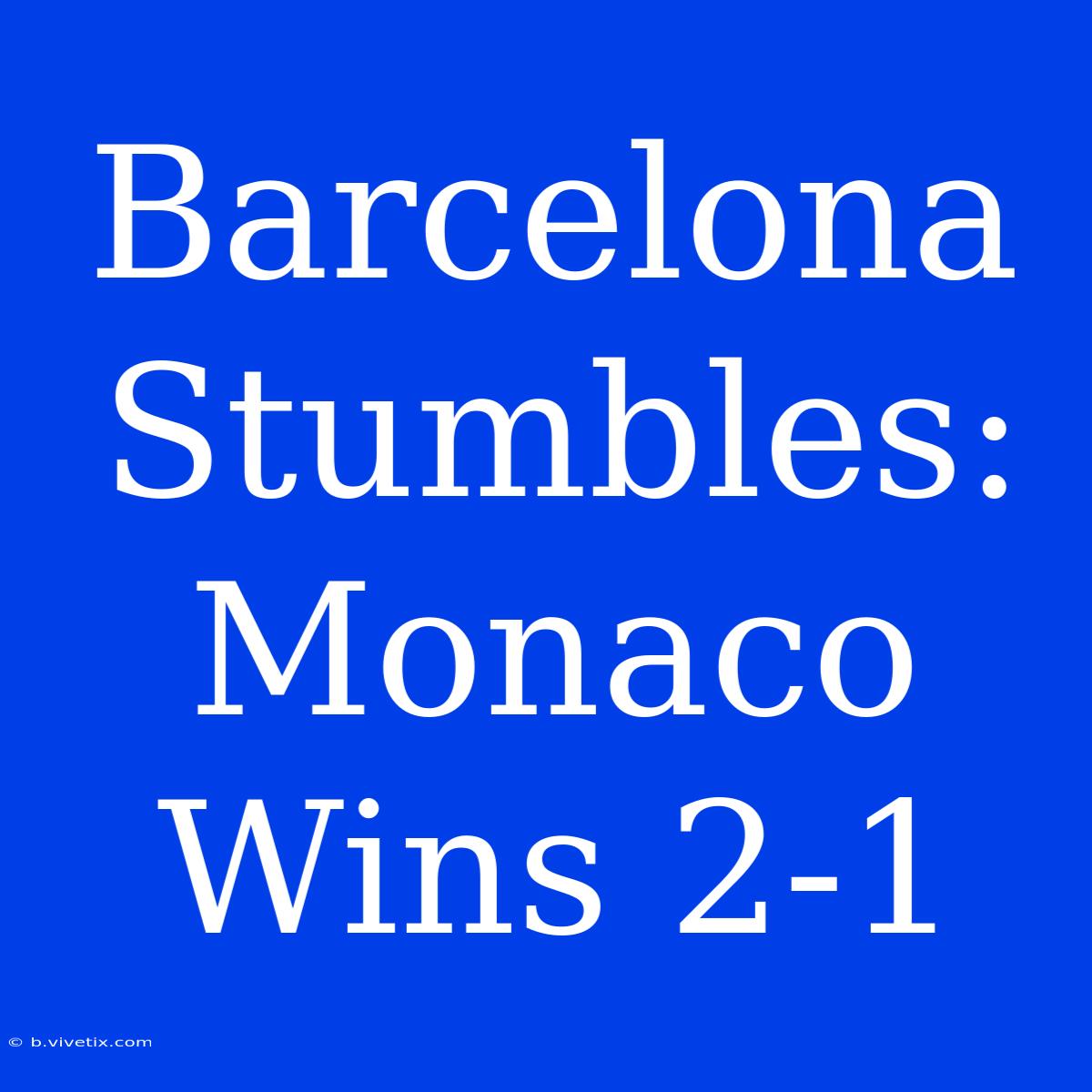 Barcelona Stumbles: Monaco Wins 2-1