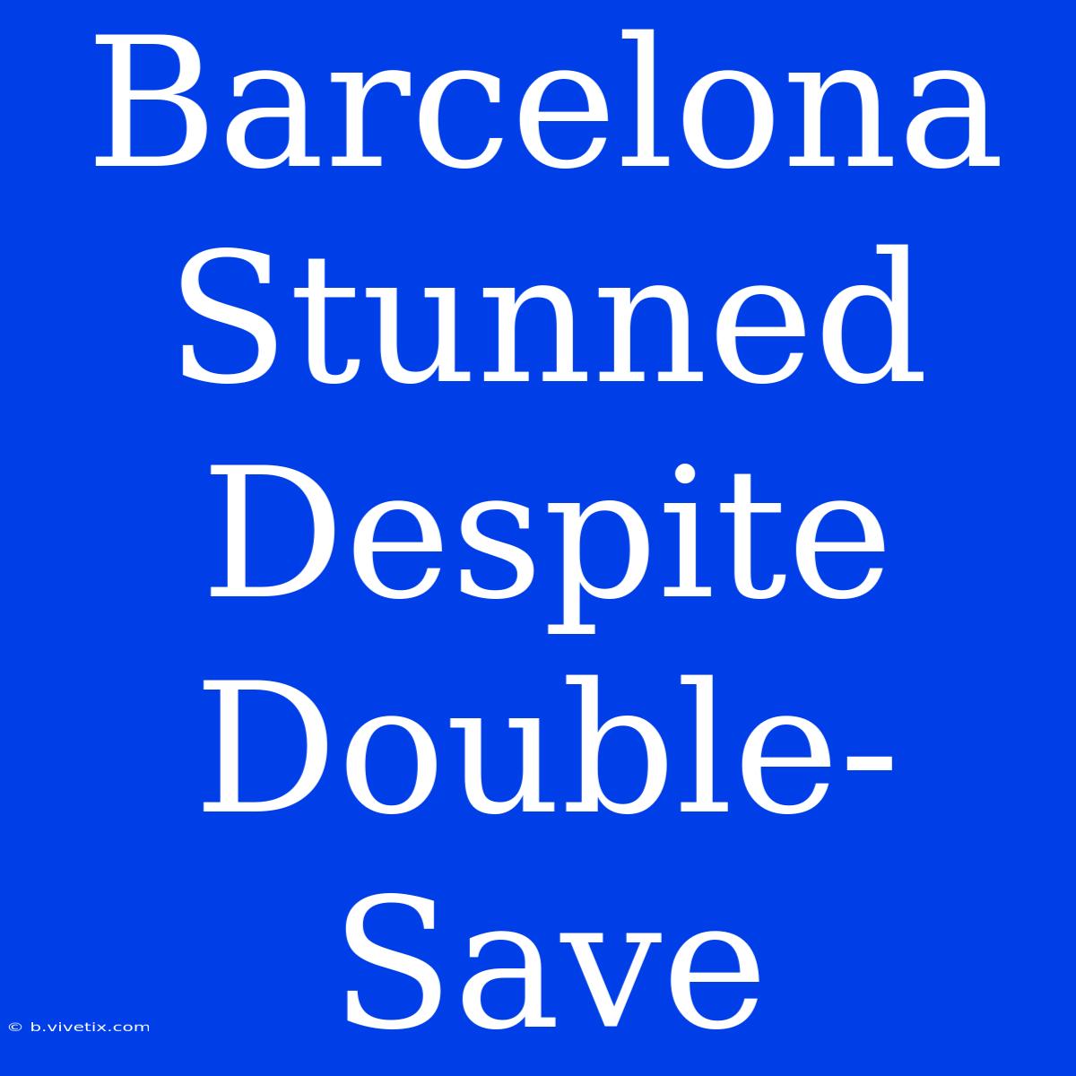 Barcelona Stunned Despite Double-Save