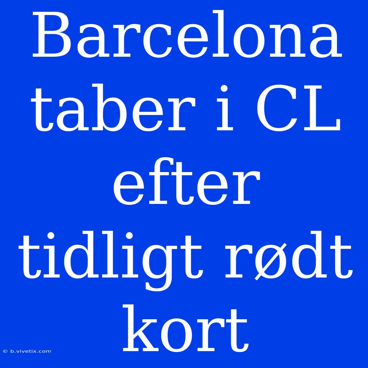 Barcelona Taber I CL Efter Tidligt Rødt Kort