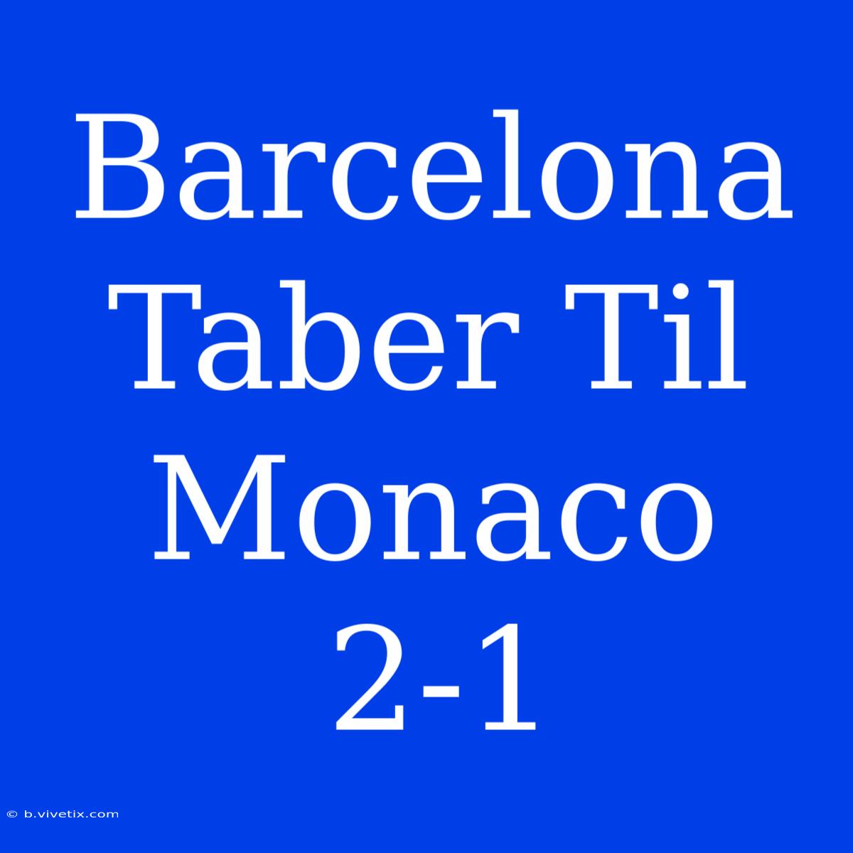 Barcelona Taber Til Monaco 2-1