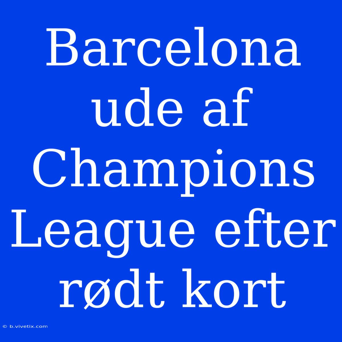 Barcelona Ude Af Champions League Efter Rødt Kort