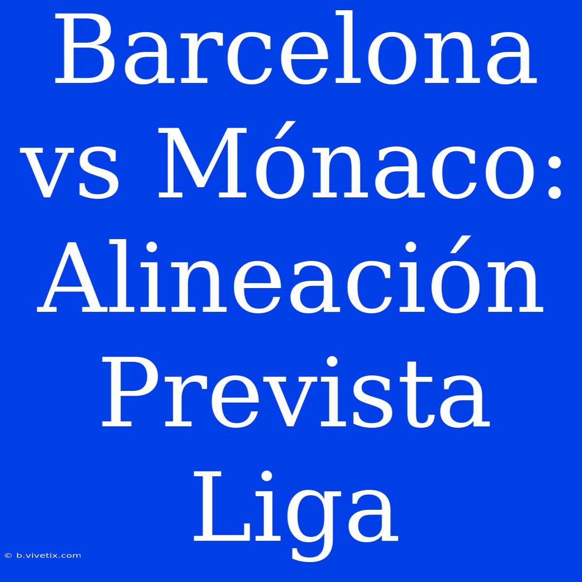 Barcelona Vs Mónaco: Alineación Prevista Liga