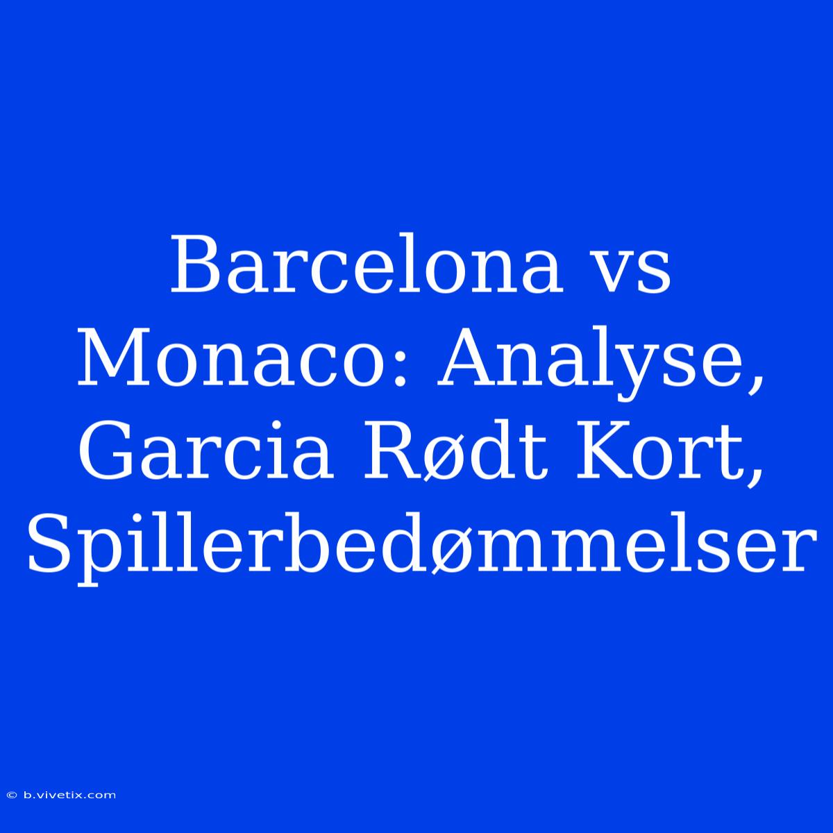 Barcelona Vs Monaco: Analyse, Garcia Rødt Kort, Spillerbedømmelser