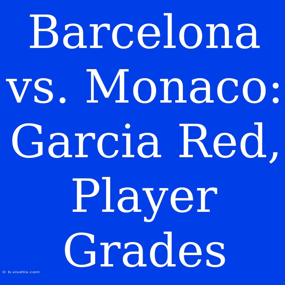 Barcelona Vs. Monaco: Garcia Red, Player Grades