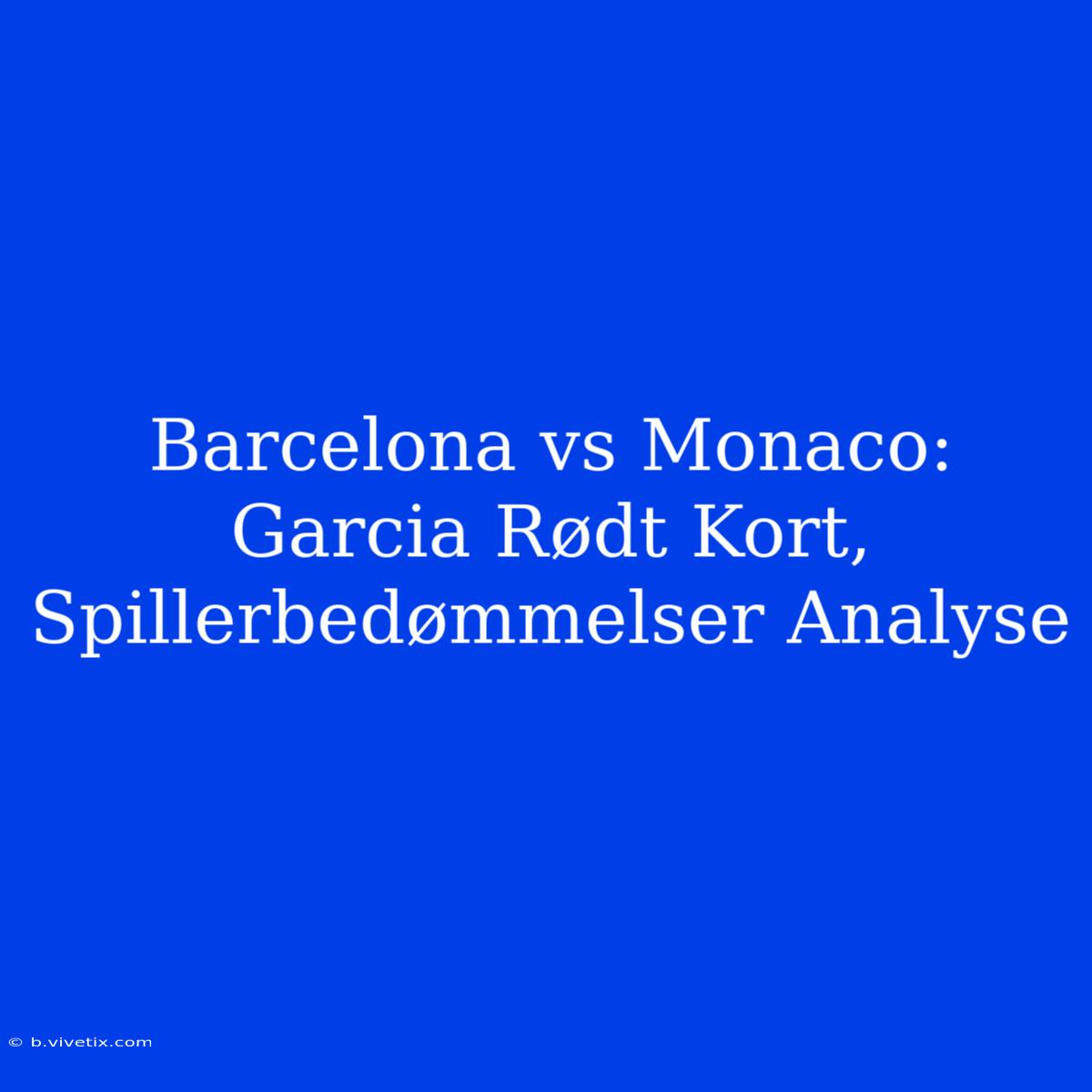 Barcelona Vs Monaco: Garcia Rødt Kort, Spillerbedømmelser Analyse