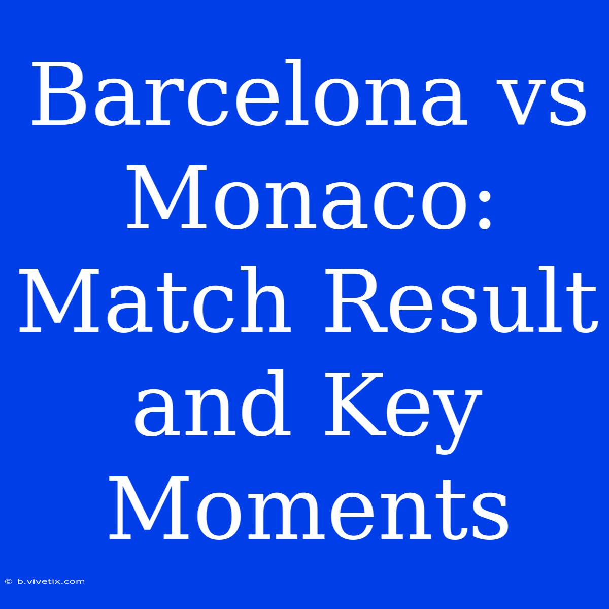 Barcelona Vs Monaco: Match Result And Key Moments 