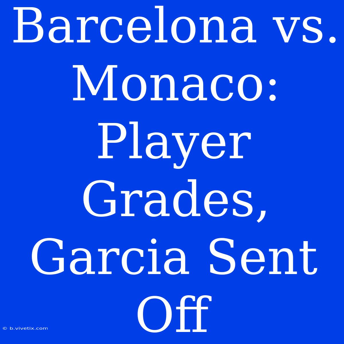 Barcelona Vs. Monaco: Player Grades, Garcia Sent Off