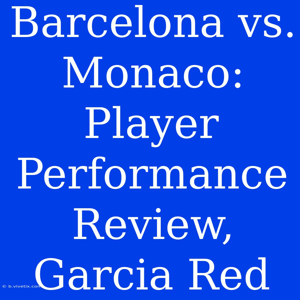 Barcelona Vs. Monaco: Player Performance Review, Garcia Red