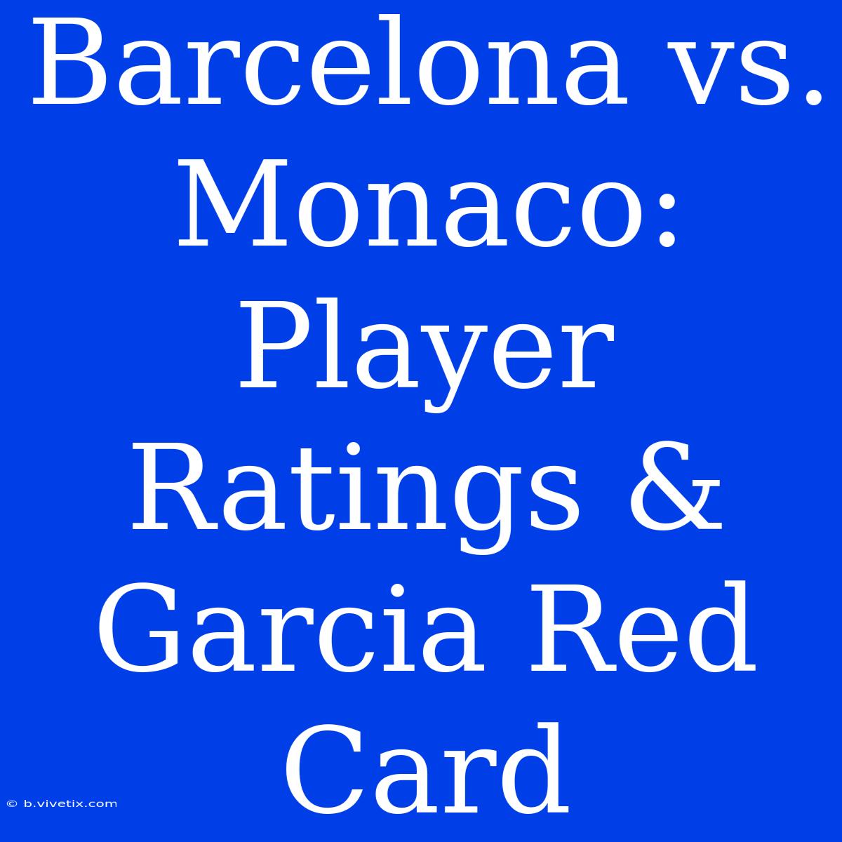 Barcelona Vs. Monaco: Player Ratings & Garcia Red Card