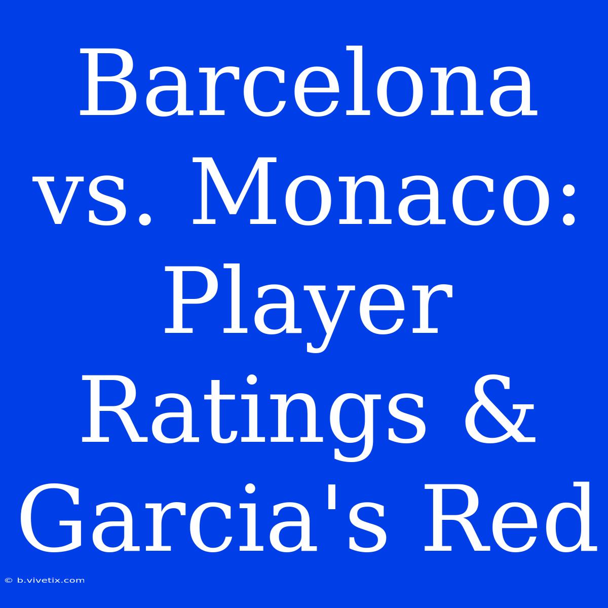 Barcelona Vs. Monaco: Player Ratings & Garcia's Red