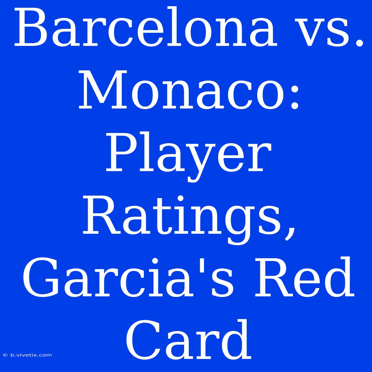 Barcelona Vs. Monaco: Player Ratings, Garcia's Red Card