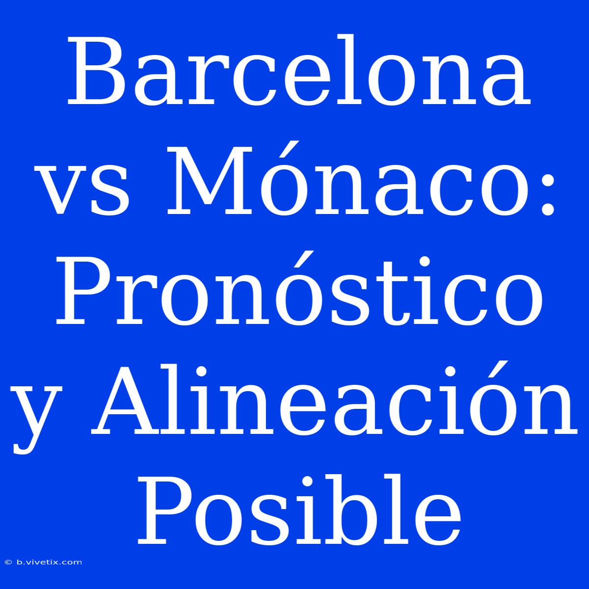 Barcelona Vs Mónaco: Pronóstico Y Alineación Posible