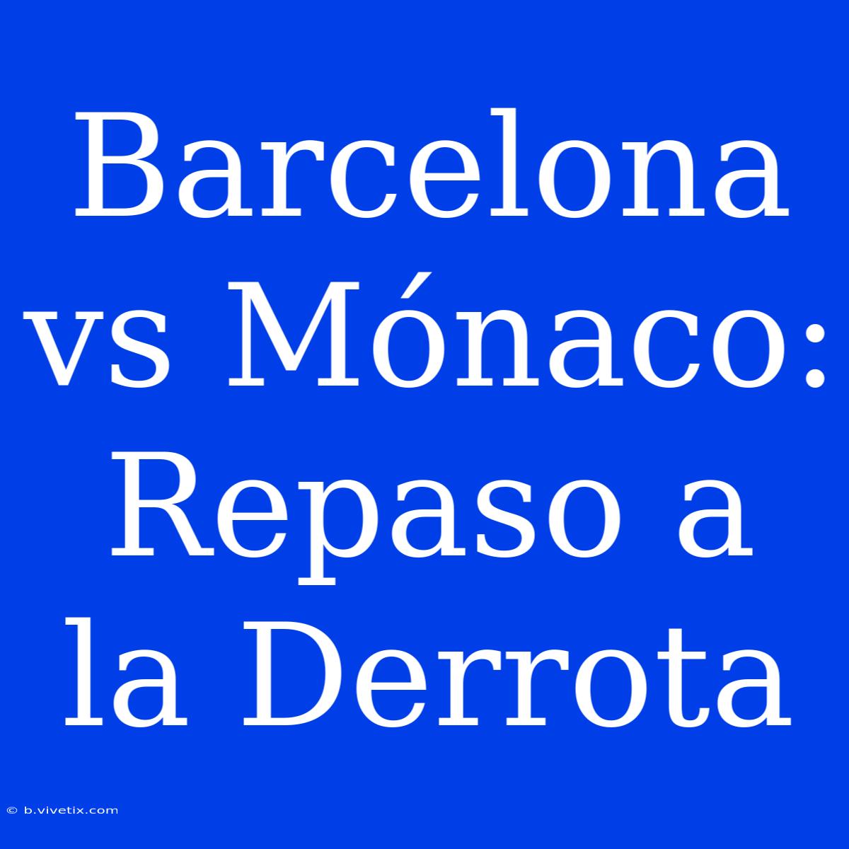 Barcelona Vs Mónaco: Repaso A La Derrota