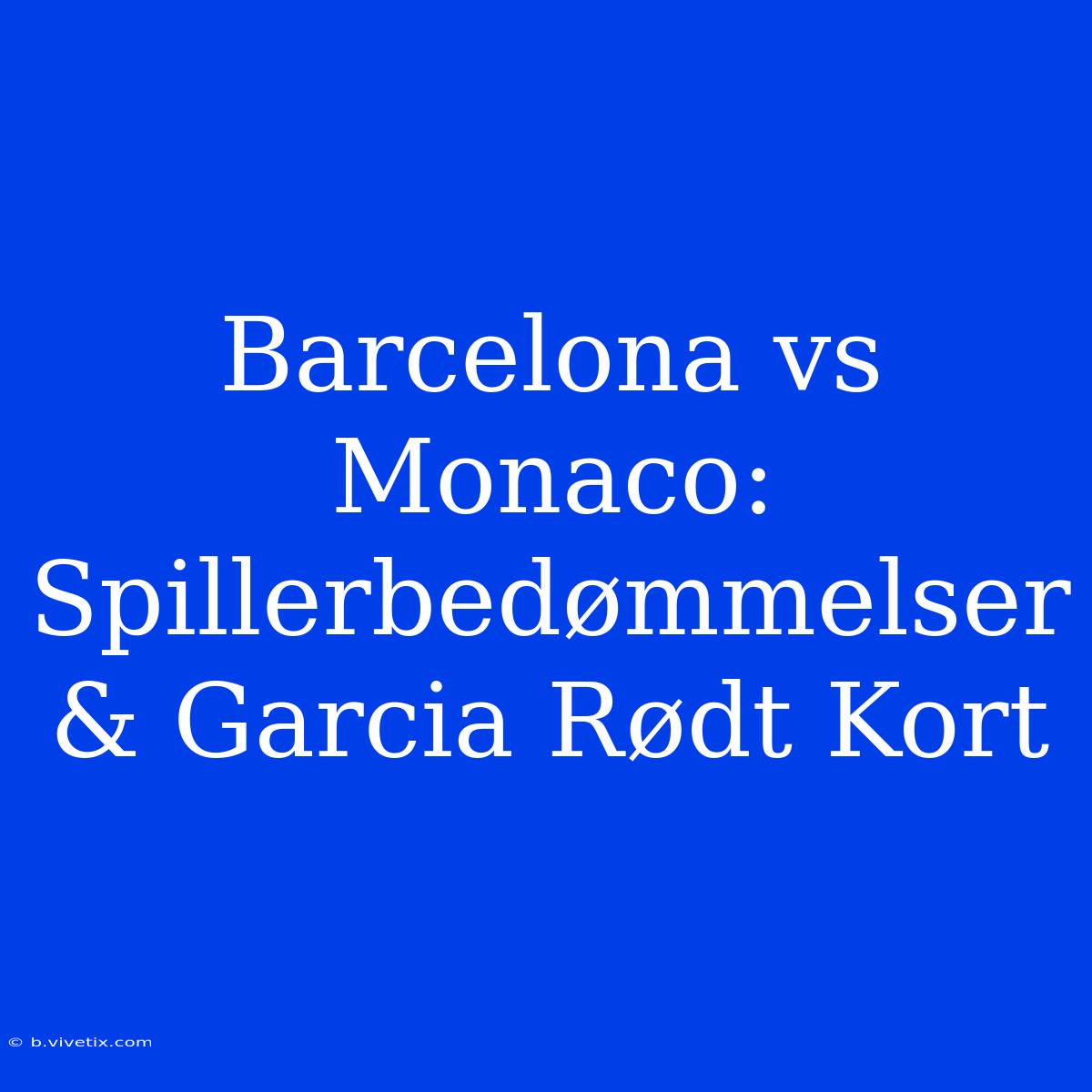 Barcelona Vs Monaco: Spillerbedømmelser & Garcia Rødt Kort