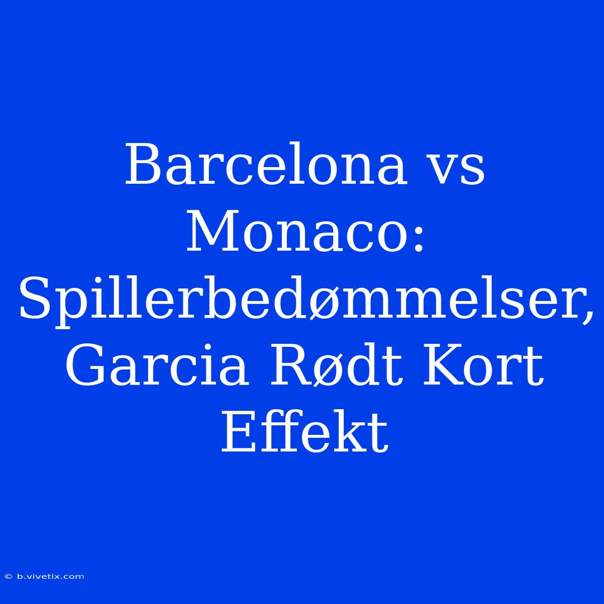 Barcelona Vs Monaco: Spillerbedømmelser, Garcia Rødt Kort Effekt